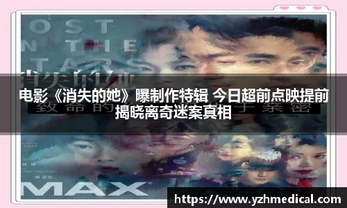 beat·365：电影《消失的她》曝制作特辑 今日超前点映提前揭晓离奇迷案真相