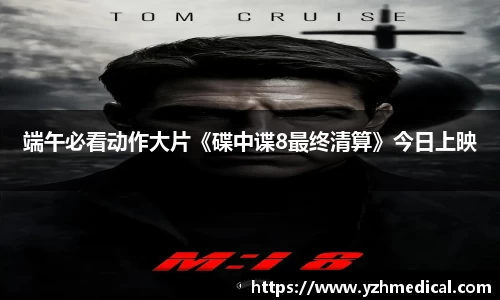 beat·365：端午必看动作大片《碟中谍8最终清算》今日上映