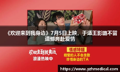 beat·365：《欢迎来到我身边》7月5日上映，于适王影璐不留遗憾奔赴爱情