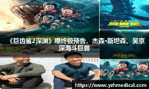 beat·365：《巨齿鲨2深渊》曝终极预告，杰森·斯坦森、吴京深海斗巨兽